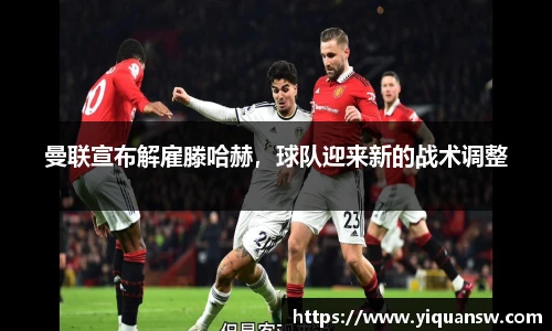 曼联宣布解雇滕哈赫，球队迎来新的战术调整