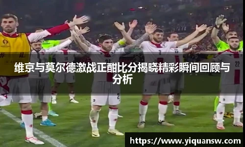 维京与莫尔德激战正酣比分揭晓精彩瞬间回顾与分析